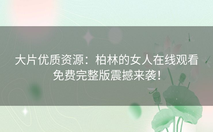 大片优质资源:柏林的女人在线观看免费完整版震撼来袭! 大片优质资源:柏林的女人在线观看免费完整版震撼来袭!