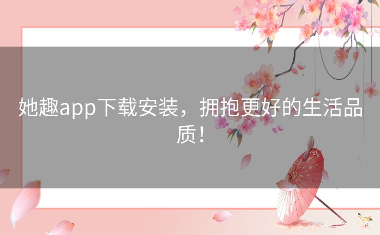 她趣app下载安装,拥抱更好的生活品质! 她趣app下载安装,拥抱更好的生活品质!