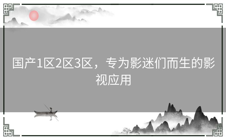 国产1区2区3区,专为影迷们而生的影视应用 国产1区2区3区,专为影迷们而生的影视应用