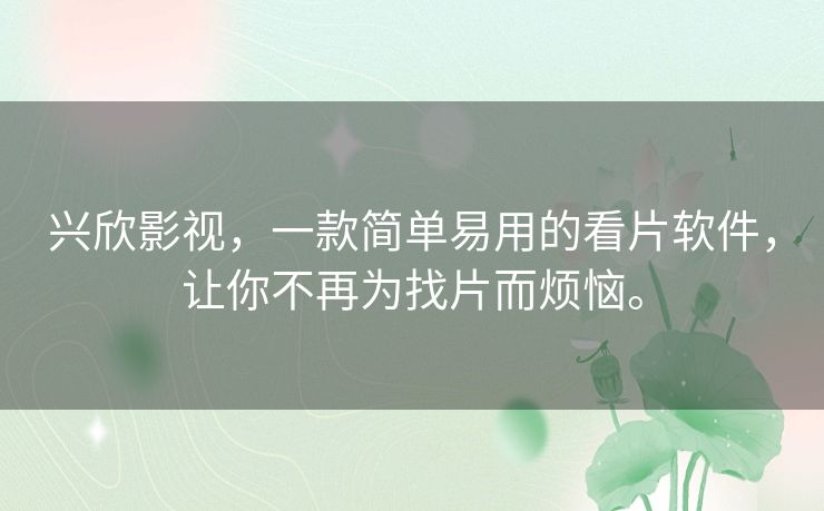兴欣影视,一款简单易用的看片软件,让你不再为找片而烦恼。 兴欣影视,一款简单易用的看片软件,让你不再为找片而烦恼。