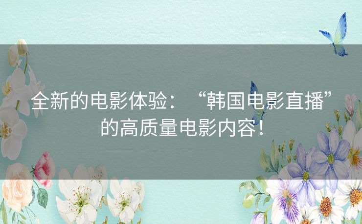 全新的电影体验:“韩国电影直播”的高质量电影内容! 全新的电影体验:“韩国电影直播”的高质量电影内容!