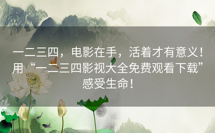 一二三四,电影在手,活着才有意义!用“一二三四影视大全免费观看下载”感受生命! 一二三四,电影在手,活着才有意义!用“一二三四影视大全免费观看下载”感受生命!
