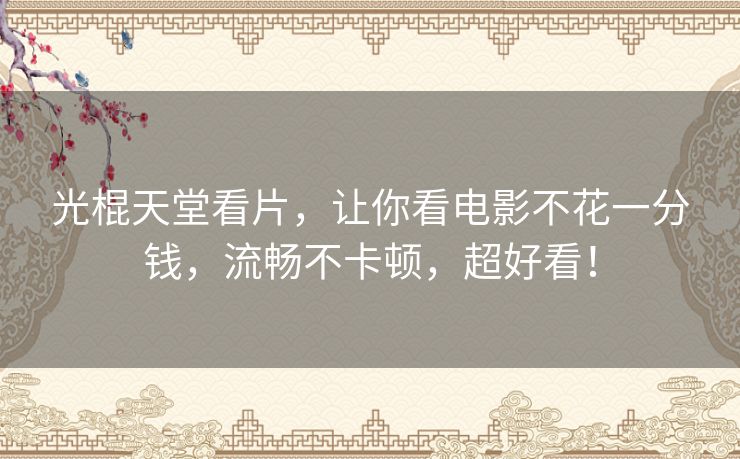 光棍天堂看片,让你看电影不花一分钱,流畅不卡顿,超好看! 光棍天堂看片,让你看电影不花一分钱,流畅不卡顿,超好看!