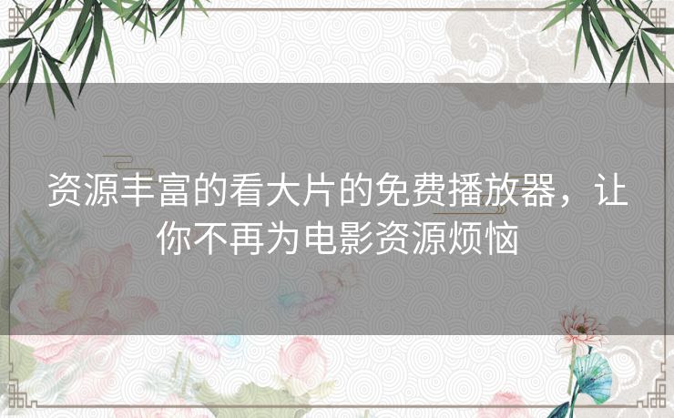 资源丰富的看大片的免费播放器,让你不再为电影资源烦恼 资源丰富的看大片的免费播放器,让你不再为电影资源烦恼