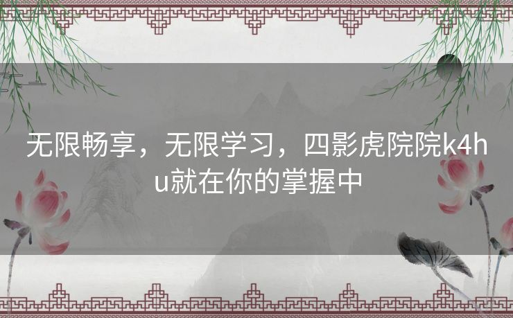 无限畅享,无限学习,四影虎院院k4hu就在你的掌握中 无限畅享,无限学习,四影虎院院k4hu就在你的掌握中