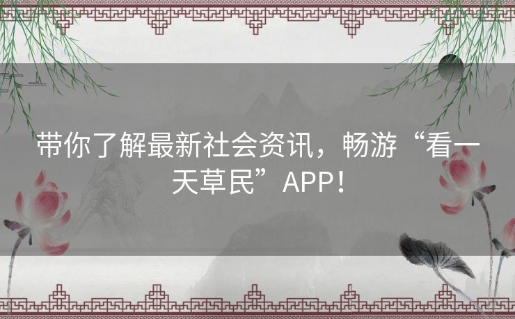 带你了解最新社会资讯,畅游“看一天草民”APP! 带你了解最新社会资讯,畅游“看一天草民”APP!