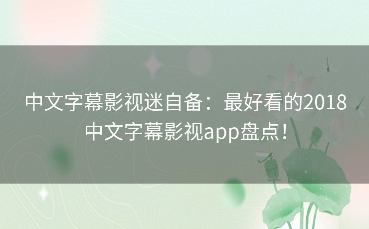 中文字幕影视迷自备:最好看的2018中文字幕影视app盘点! 中文字幕影视迷自备:最好看的2018中文字幕影视app盘点!