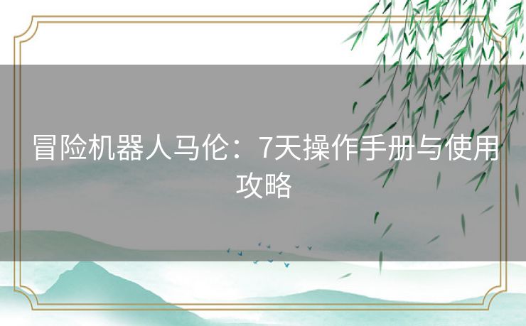 冒险机器人马伦:7天操作手册与使用攻略 冒险机器人马伦:7天操作手册与使用攻略