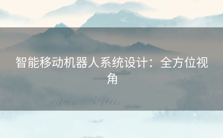 智能移动机器人系统设计:全方位视角 智能移动机器人系统设计:全方位视角