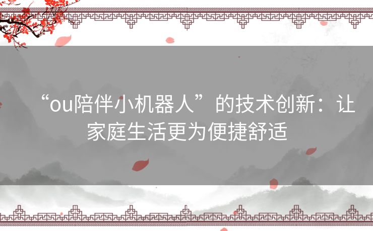 “ou陪伴小机器人”的技术创新：让家庭生活更为便捷舒适