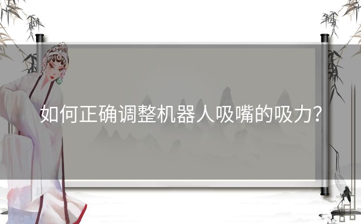 如何正确调整机器人吸嘴的吸力? 如何正确调整机器人吸嘴的吸力?