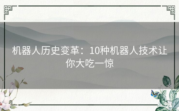 机器人历史变革:10种机器人技术让你大吃一惊 机器人历史变革:10种机器人技术让你大吃一惊