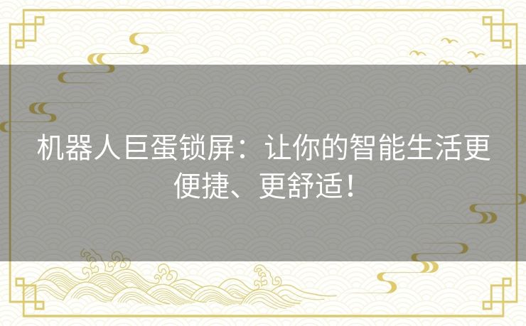 机器人巨蛋锁屏:让你的智能生活更便捷、更舒适! 机器人巨蛋锁屏:让你的智能生活更便捷、更舒适!