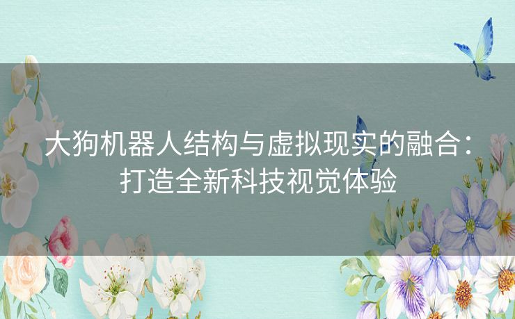 大狗机器人结构与虚拟现实的融合:打造全新科技视觉体验 大狗机器人结构与虚拟现实的融合:打造全新科技视觉体验
