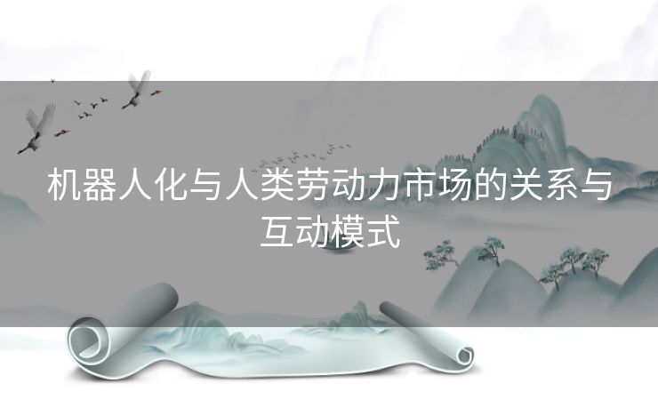 机器人化与人类劳动力市场的关系与互动模式 机器人化与人类劳动力市场的关系与互动模式