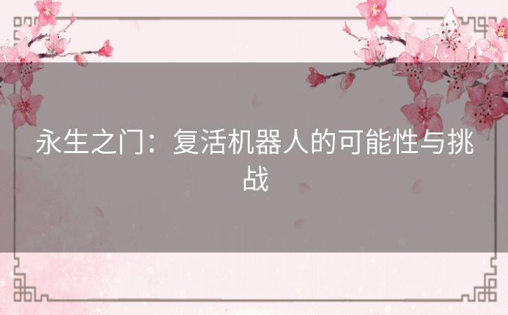 永生之门:复活机器人的可能性与挑战 永生之门:复活机器人的可能性与挑战