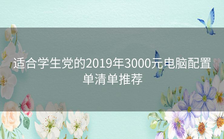 适合学生党的2019年3000元电脑配置单清单推荐 适合学生党的2019年3000元电脑配置单清单推荐