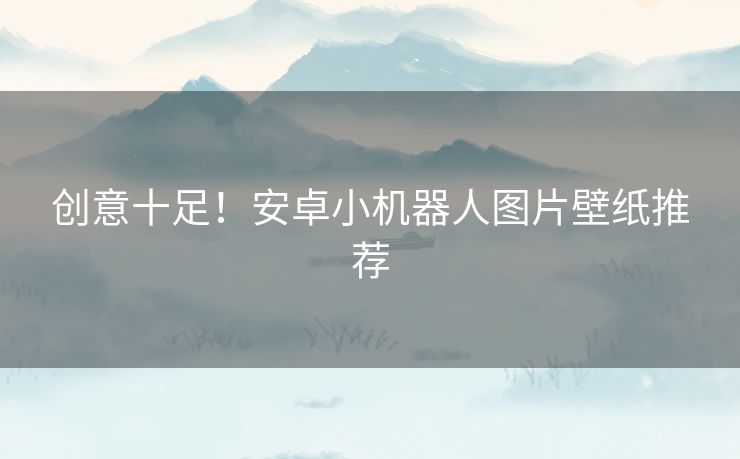 创意十足!安卓小机器人图片壁纸推荐 创意十足!安卓小机器人图片壁纸推荐