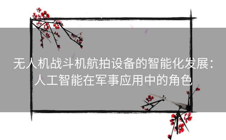 无人机战斗机航拍设备的智能化发展:人工智能在军事应用中的角色 无人机战斗机航拍设备的智能化发展:人工智能在军事应用中的角色