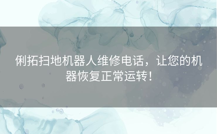 俐拓扫地机器人维修电话,让您的机器恢复正常运转! 俐拓扫地机器人维修电话,让您的机器恢复正常运转!