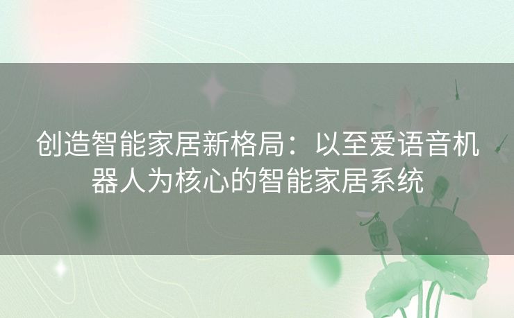 创造智能家居新格局:以至爱语音机器人为核心的智能家居系统 创造智能家居新格局:以至爱语音机器人为核心的智能家居系统