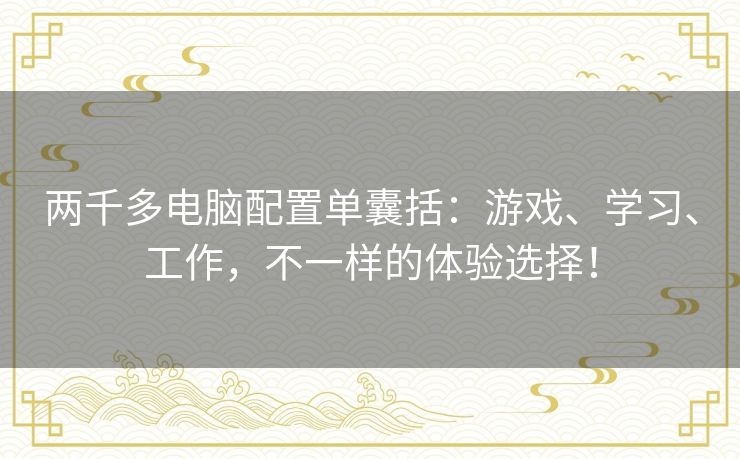 两千多电脑配置单囊括:游戏、学习、工作,不一样的体验选择! 两千多电脑配置单囊括:游戏、学习、工作,不一样的体验选择!