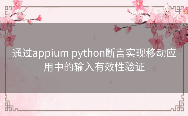 通过appium python断言实现移动应用中的输入有效性验证 通过appium python断言实现移动应用中的输入有效性验证