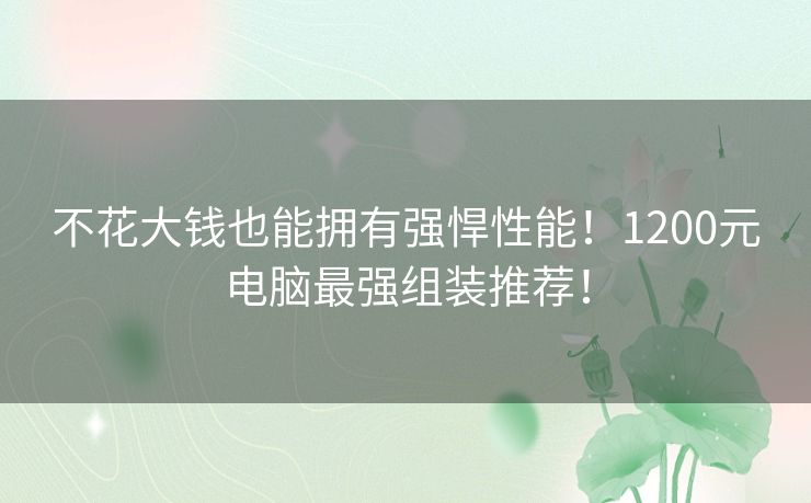 不花大钱也能拥有强悍性能！1200元电脑最强组装推荐！
