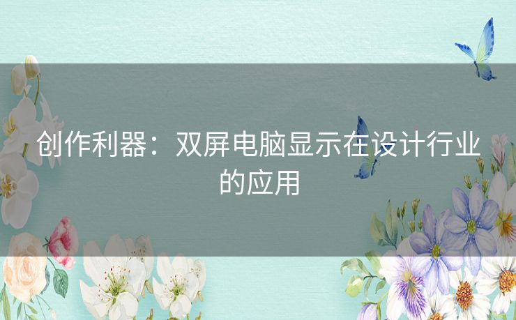 创作利器:双屏电脑显示在设计行业的应用 创作利器:双屏电脑显示在设计行业的应用