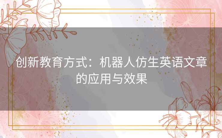 创新教育方式:机器人仿生英语文章的应用与效果 创新教育方式:机器人仿生英语文章的应用与效果