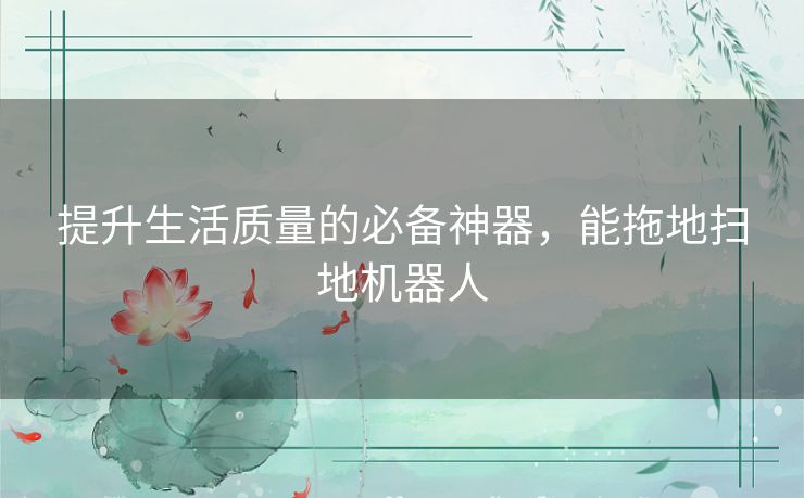 提升生活质量的必备神器,能拖地扫地机器人 提升生活质量的必备神器,能拖地扫地机器人