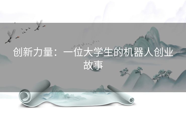 创新力量:一位大学生的机器人创业故事 创新力量:一位大学生的机器人创业故事