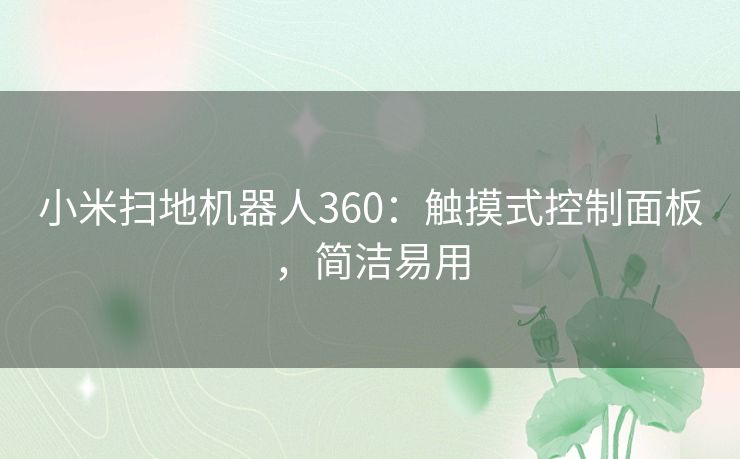 小米扫地机器人360：触摸式控制面板，简洁易用