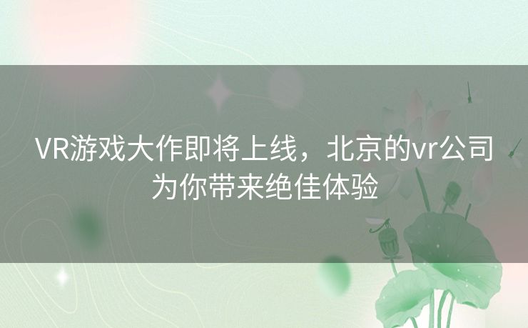 VR游戏大作即将上线,北京的vr公司为你带来绝佳体验 VR游戏大作即将上线,北京的vr公司为你带来绝佳体验