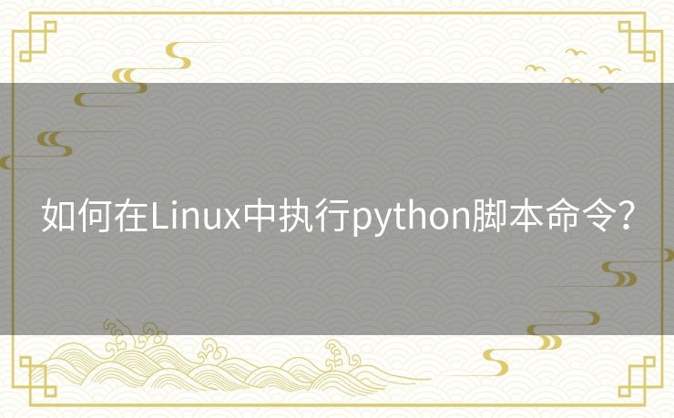 如何在Linux中执行python脚本命令? 如何在Linux中执行python脚本命令?