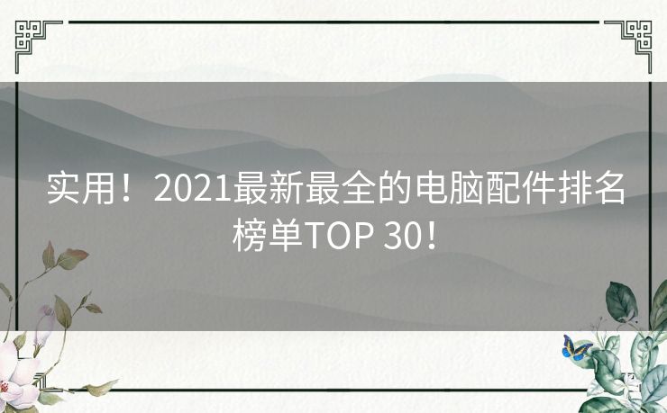 实用!2021最新最全的电脑配件排名榜单TOP 30! 实用!2021最新最全的电脑配件排名榜单TOP 30!