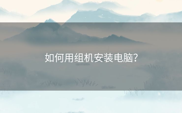如何用组机安装电脑? 如何用组机安装电脑?