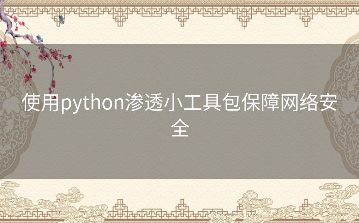 使用python渗透小工具包保障网络安全 使用python渗透小工具包保障网络安全