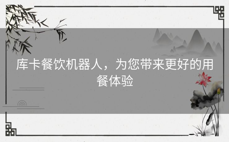 库卡餐饮机器人,为您带来更好的用餐体验 库卡餐饮机器人,为您带来更好的用餐体验
