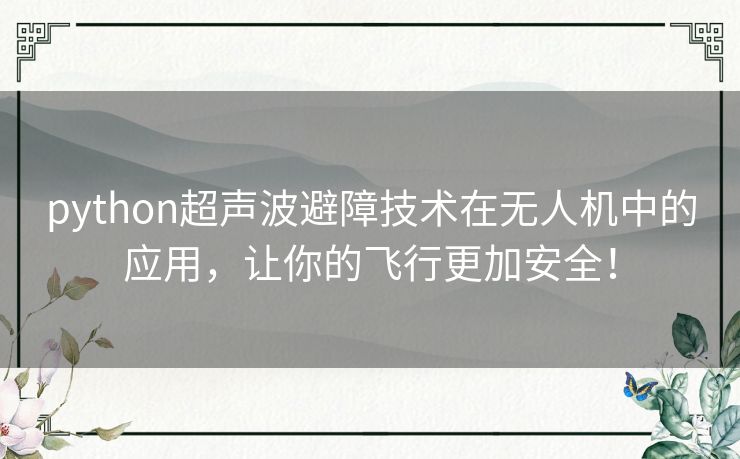 python超声波避障技术在无人机中的应用,让你的飞行更加安全! python超声波避障技术在无人机中的应用,让你的飞行更加安全!