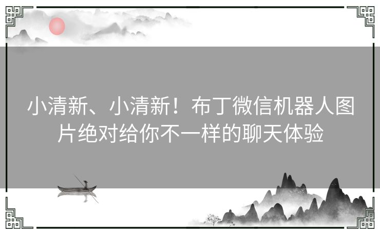 小清新、小清新!布丁微信机器人图片绝对给你不一样的聊天体验 小清新、小清新!布丁微信机器人图片绝对给你不一样的聊天体验