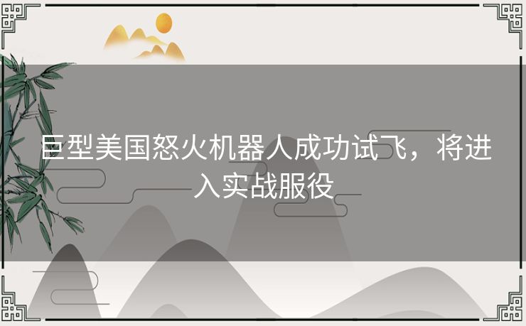 巨型美国怒火机器人成功试飞,将进入实战服役 巨型美国怒火机器人成功试飞,将进入实战服役