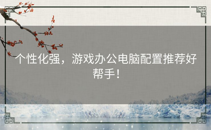 个性化强,游戏办公电脑配置推荐好帮手! 个性化强,游戏办公电脑配置推荐好帮手!