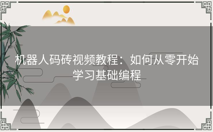 机器人码砖视频教程:如何从零开始学习基础编程 机器人码砖视频教程:如何从零开始学习基础编程