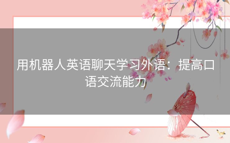 用机器人英语聊天学习外语:提高口语交流能力 用机器人英语聊天学习外语:提高口语交流能力
