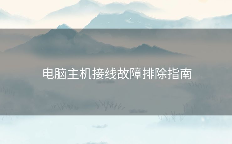 电脑主机接线故障排除指南 电脑主机接线故障排除指南