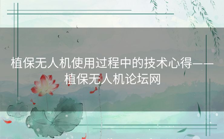 植保无人机使用过程中的技术心得——植保无人机论坛网 植保无人机使用过程中的技术心得——植保无人机论坛网