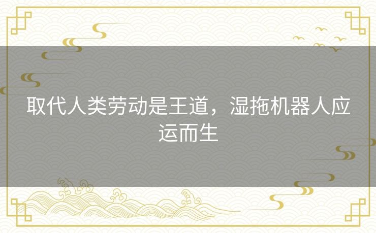 取代人类劳动是王道,湿拖机器人应运而生 取代人类劳动是王道,湿拖机器人应运而生