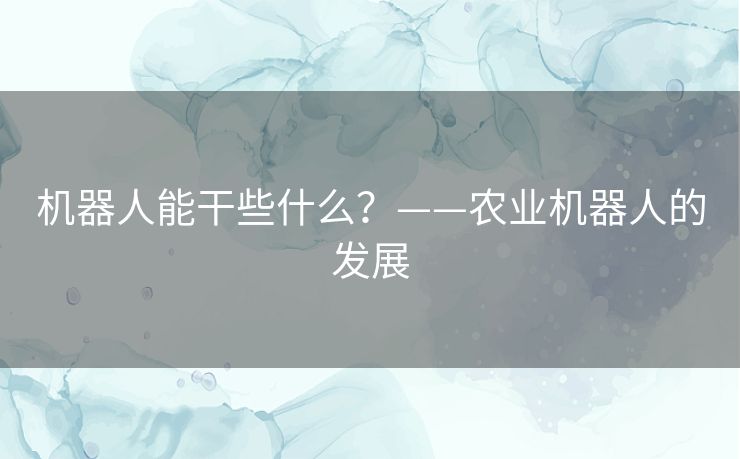 机器人能干些什么?——农业机器人的发展 机器人能干些什么?——农业机器人的发展