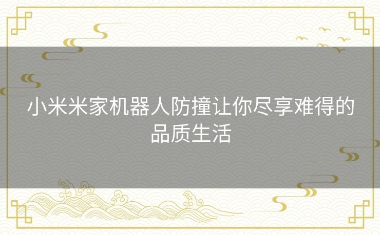 小米米家机器人防撞让你尽享难得的品质生活 小米米家机器人防撞让你尽享难得的品质生活